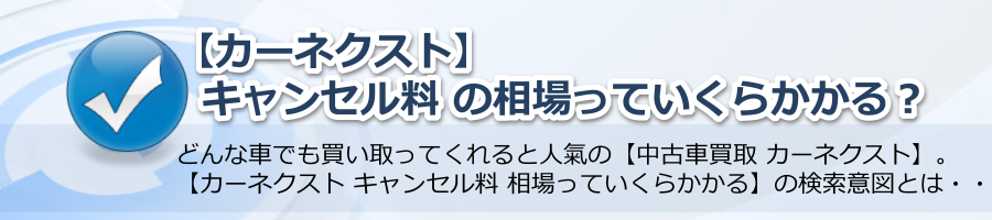 【カーネクスト キャンセル料 相場っていくらかかる】